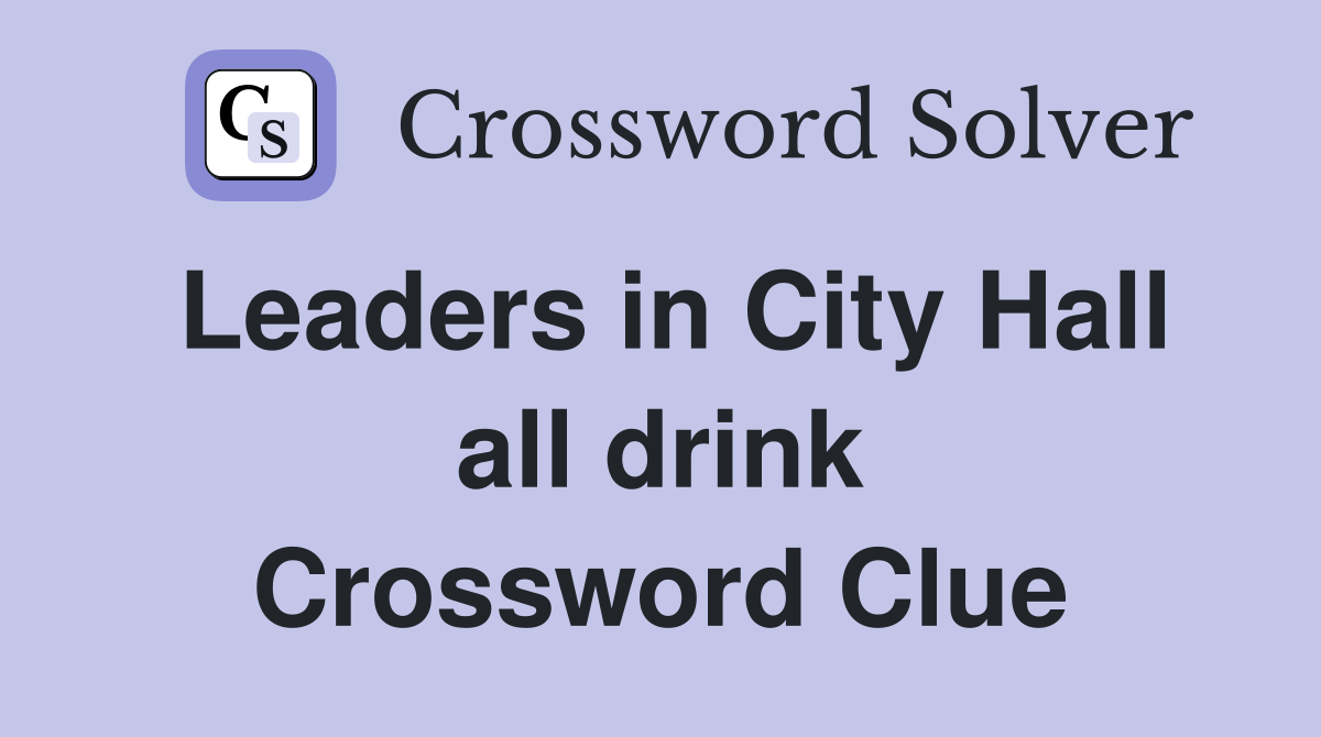 Leaders in City Hall all drink - Crossword Clue Answers - Crossword Solver